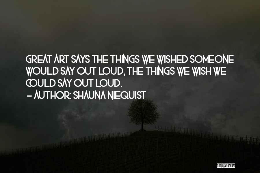 Shauna Niequist Quotes: Great Art Says The Things We Wished Someone Would Say Out Loud, The Things We Wish We Could Say Out