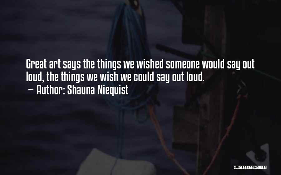 Shauna Niequist Quotes: Great Art Says The Things We Wished Someone Would Say Out Loud, The Things We Wish We Could Say Out
