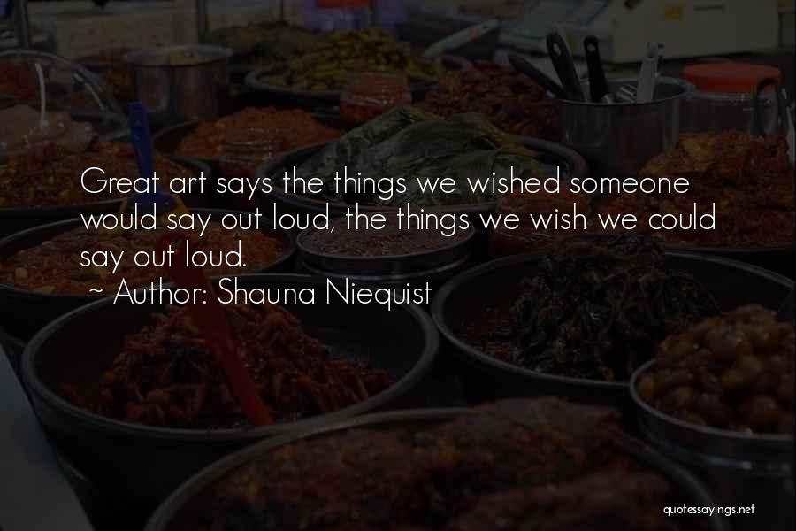 Shauna Niequist Quotes: Great Art Says The Things We Wished Someone Would Say Out Loud, The Things We Wish We Could Say Out