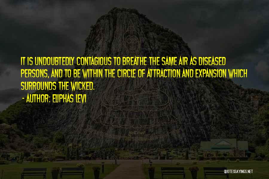 Eliphas Levi Quotes: It Is Undoubtedly Contagious To Breathe The Same Air As Diseased Persons, And To Be Within The Circle Of Attraction