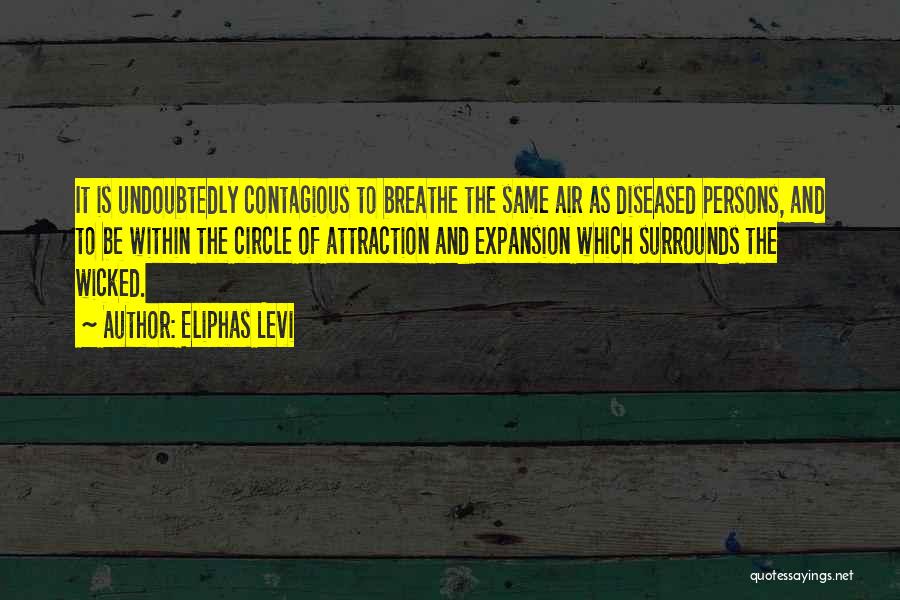 Eliphas Levi Quotes: It Is Undoubtedly Contagious To Breathe The Same Air As Diseased Persons, And To Be Within The Circle Of Attraction