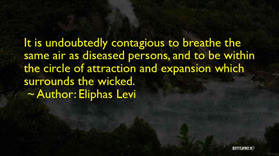 Eliphas Levi Quotes: It Is Undoubtedly Contagious To Breathe The Same Air As Diseased Persons, And To Be Within The Circle Of Attraction