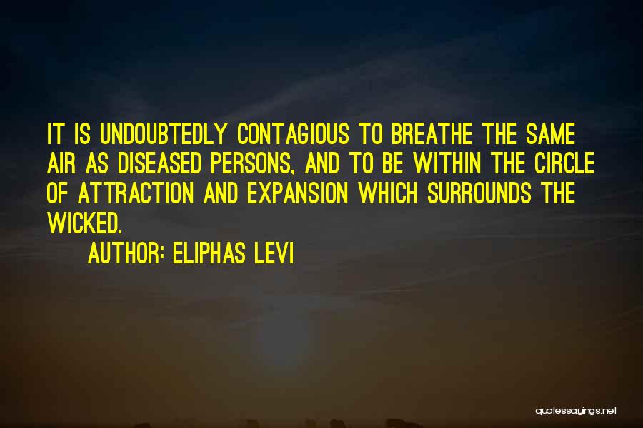 Eliphas Levi Quotes: It Is Undoubtedly Contagious To Breathe The Same Air As Diseased Persons, And To Be Within The Circle Of Attraction