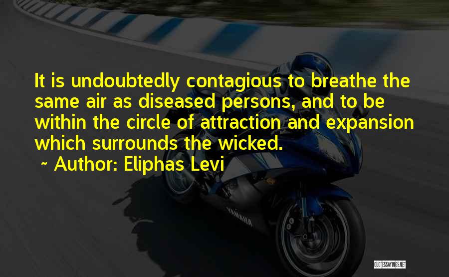 Eliphas Levi Quotes: It Is Undoubtedly Contagious To Breathe The Same Air As Diseased Persons, And To Be Within The Circle Of Attraction