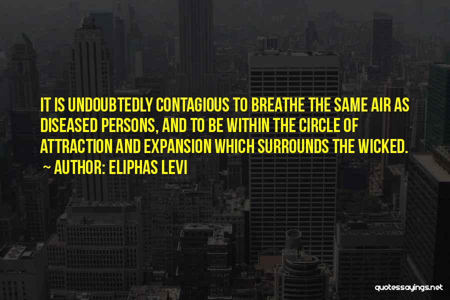 Eliphas Levi Quotes: It Is Undoubtedly Contagious To Breathe The Same Air As Diseased Persons, And To Be Within The Circle Of Attraction