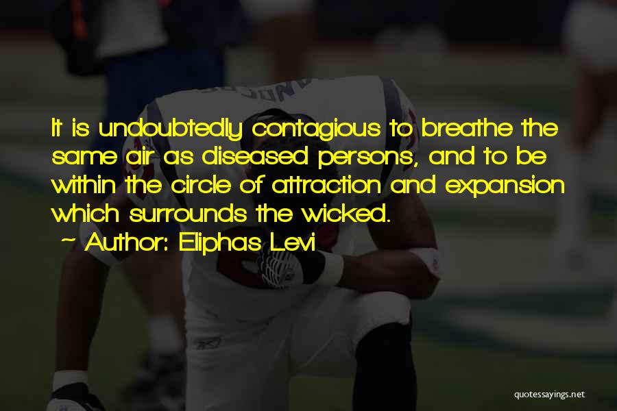 Eliphas Levi Quotes: It Is Undoubtedly Contagious To Breathe The Same Air As Diseased Persons, And To Be Within The Circle Of Attraction