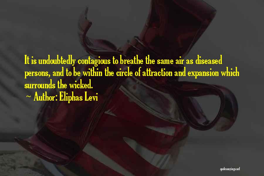 Eliphas Levi Quotes: It Is Undoubtedly Contagious To Breathe The Same Air As Diseased Persons, And To Be Within The Circle Of Attraction