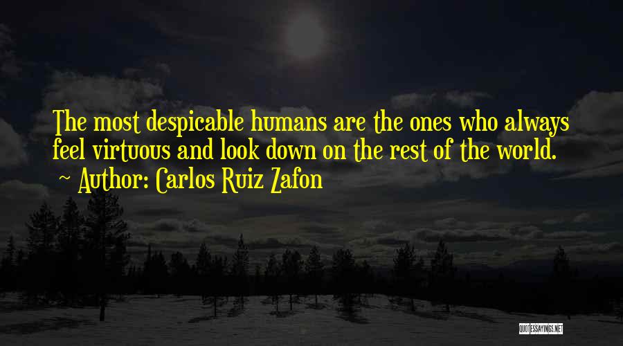 Carlos Ruiz Zafon Quotes: The Most Despicable Humans Are The Ones Who Always Feel Virtuous And Look Down On The Rest Of The World.