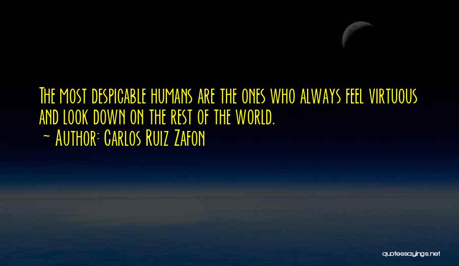 Carlos Ruiz Zafon Quotes: The Most Despicable Humans Are The Ones Who Always Feel Virtuous And Look Down On The Rest Of The World.