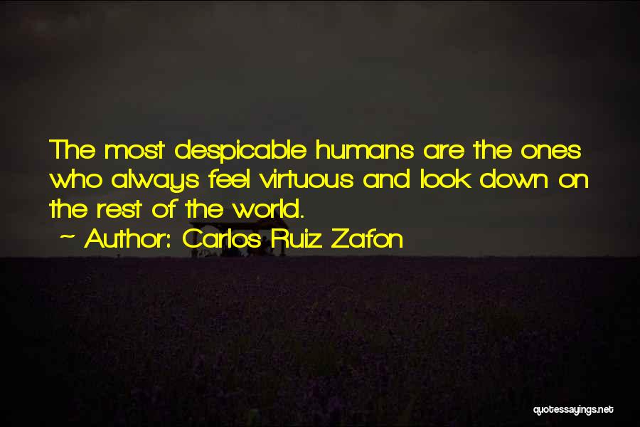 Carlos Ruiz Zafon Quotes: The Most Despicable Humans Are The Ones Who Always Feel Virtuous And Look Down On The Rest Of The World.