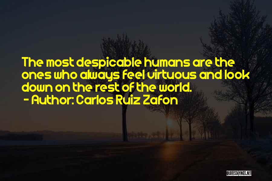 Carlos Ruiz Zafon Quotes: The Most Despicable Humans Are The Ones Who Always Feel Virtuous And Look Down On The Rest Of The World.