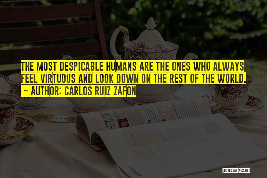 Carlos Ruiz Zafon Quotes: The Most Despicable Humans Are The Ones Who Always Feel Virtuous And Look Down On The Rest Of The World.