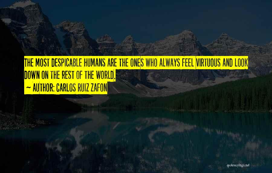 Carlos Ruiz Zafon Quotes: The Most Despicable Humans Are The Ones Who Always Feel Virtuous And Look Down On The Rest Of The World.
