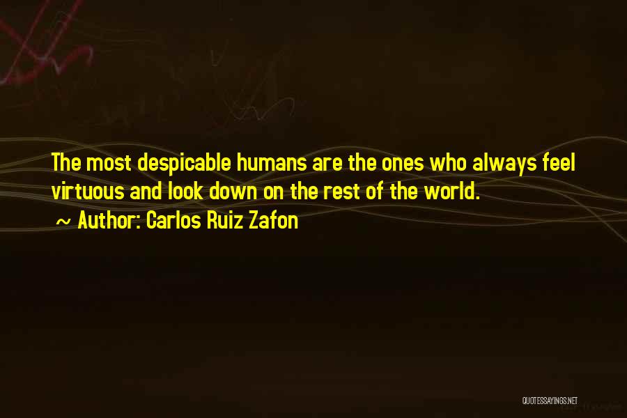 Carlos Ruiz Zafon Quotes: The Most Despicable Humans Are The Ones Who Always Feel Virtuous And Look Down On The Rest Of The World.