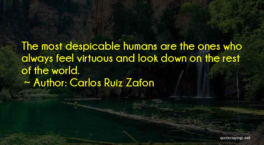 Carlos Ruiz Zafon Quotes: The Most Despicable Humans Are The Ones Who Always Feel Virtuous And Look Down On The Rest Of The World.