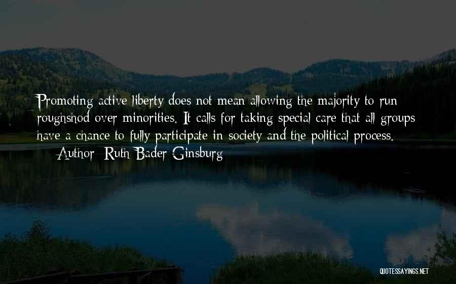 Ruth Bader Ginsburg Quotes: Promoting Active Liberty Does Not Mean Allowing The Majority To Run Roughshod Over Minorities. It Calls For Taking Special Care