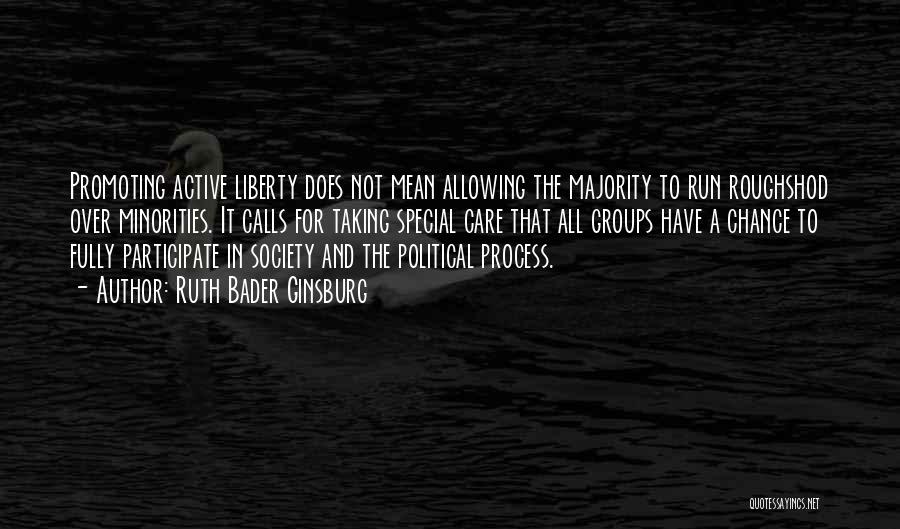 Ruth Bader Ginsburg Quotes: Promoting Active Liberty Does Not Mean Allowing The Majority To Run Roughshod Over Minorities. It Calls For Taking Special Care