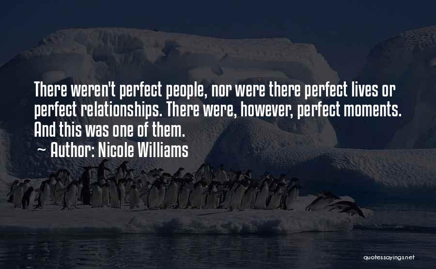 Nicole Williams Quotes: There Weren't Perfect People, Nor Were There Perfect Lives Or Perfect Relationships. There Were, However, Perfect Moments. And This Was
