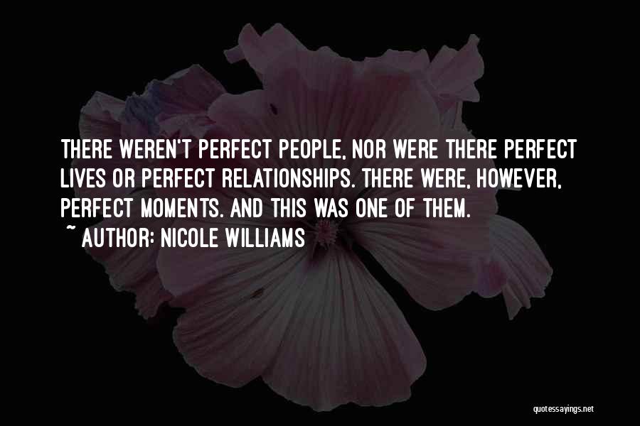 Nicole Williams Quotes: There Weren't Perfect People, Nor Were There Perfect Lives Or Perfect Relationships. There Were, However, Perfect Moments. And This Was