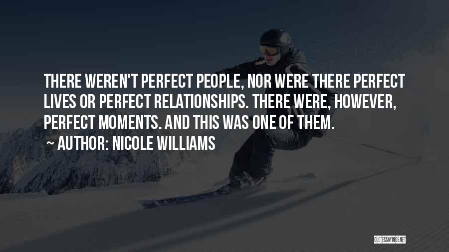 Nicole Williams Quotes: There Weren't Perfect People, Nor Were There Perfect Lives Or Perfect Relationships. There Were, However, Perfect Moments. And This Was