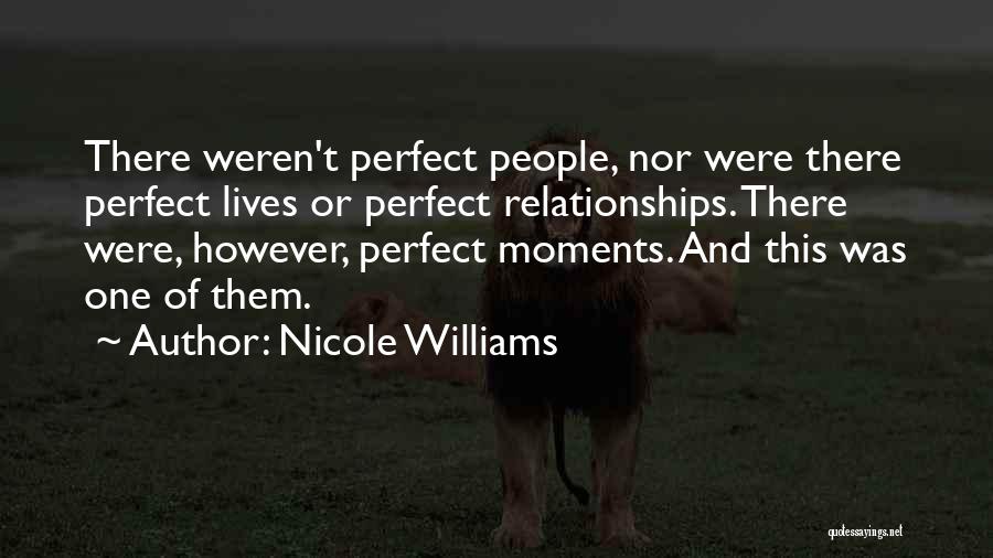 Nicole Williams Quotes: There Weren't Perfect People, Nor Were There Perfect Lives Or Perfect Relationships. There Were, However, Perfect Moments. And This Was
