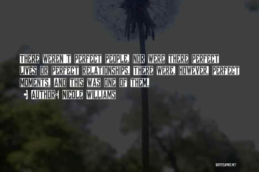 Nicole Williams Quotes: There Weren't Perfect People, Nor Were There Perfect Lives Or Perfect Relationships. There Were, However, Perfect Moments. And This Was