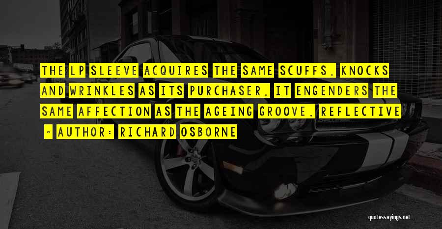 Richard Osborne Quotes: The Lp Sleeve Acquires The Same Scuffs, Knocks And Wrinkles As Its Purchaser. It Engenders The Same Affection As The