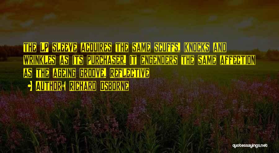 Richard Osborne Quotes: The Lp Sleeve Acquires The Same Scuffs, Knocks And Wrinkles As Its Purchaser. It Engenders The Same Affection As The