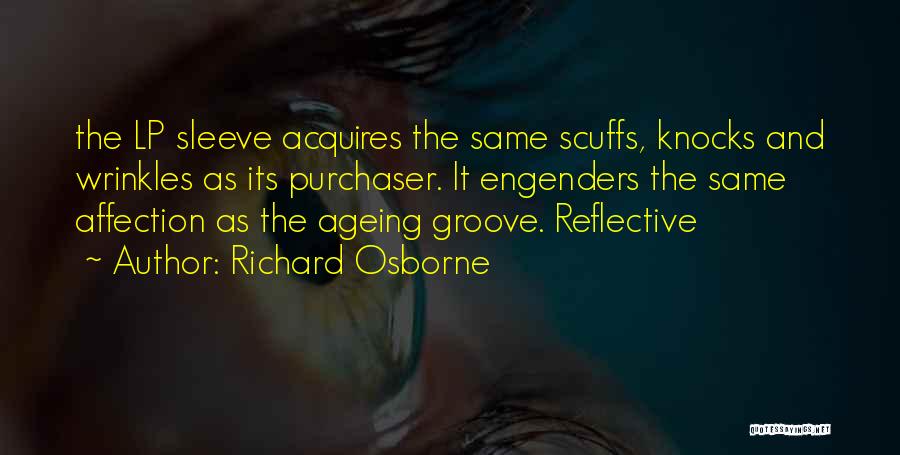 Richard Osborne Quotes: The Lp Sleeve Acquires The Same Scuffs, Knocks And Wrinkles As Its Purchaser. It Engenders The Same Affection As The