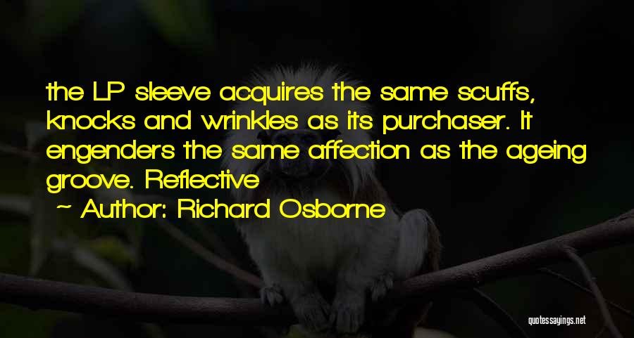 Richard Osborne Quotes: The Lp Sleeve Acquires The Same Scuffs, Knocks And Wrinkles As Its Purchaser. It Engenders The Same Affection As The