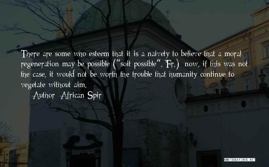 African Spir Quotes: There Are Some Who Esteem That It Is A Naivety To Believe That A Moral Regeneration May Be Possible (soit