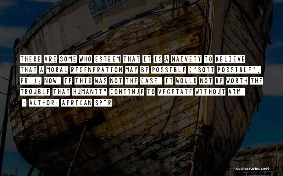 African Spir Quotes: There Are Some Who Esteem That It Is A Naivety To Believe That A Moral Regeneration May Be Possible (soit