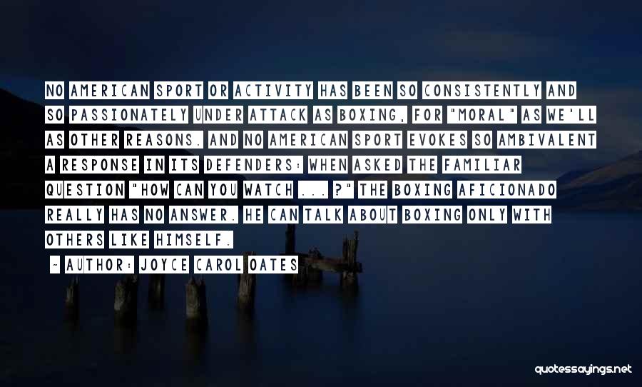Joyce Carol Oates Quotes: No American Sport Or Activity Has Been So Consistently And So Passionately Under Attack As Boxing, For Moral As We'll