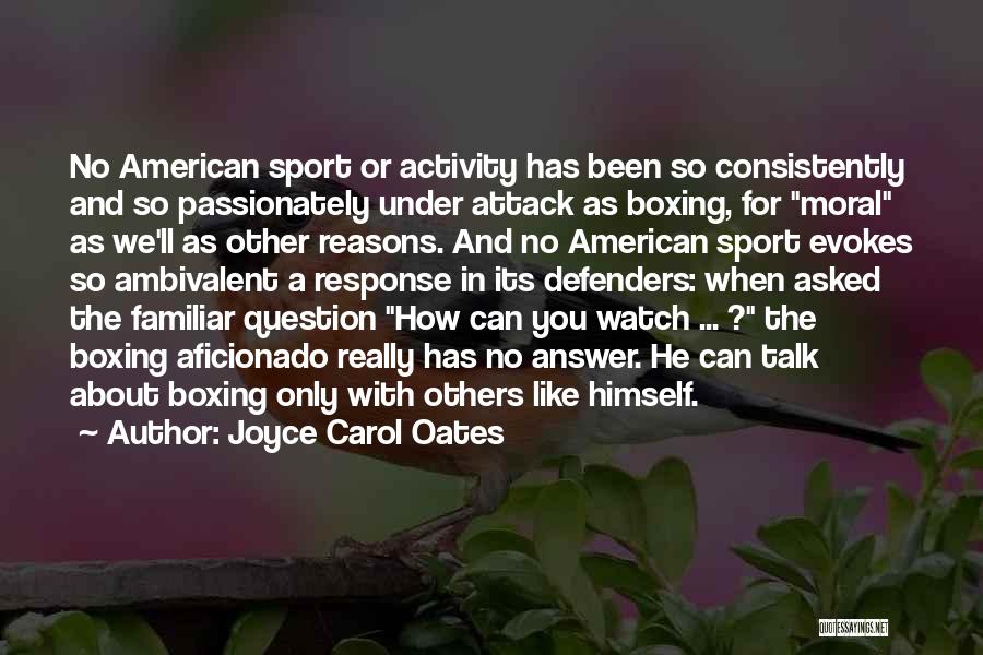 Joyce Carol Oates Quotes: No American Sport Or Activity Has Been So Consistently And So Passionately Under Attack As Boxing, For Moral As We'll
