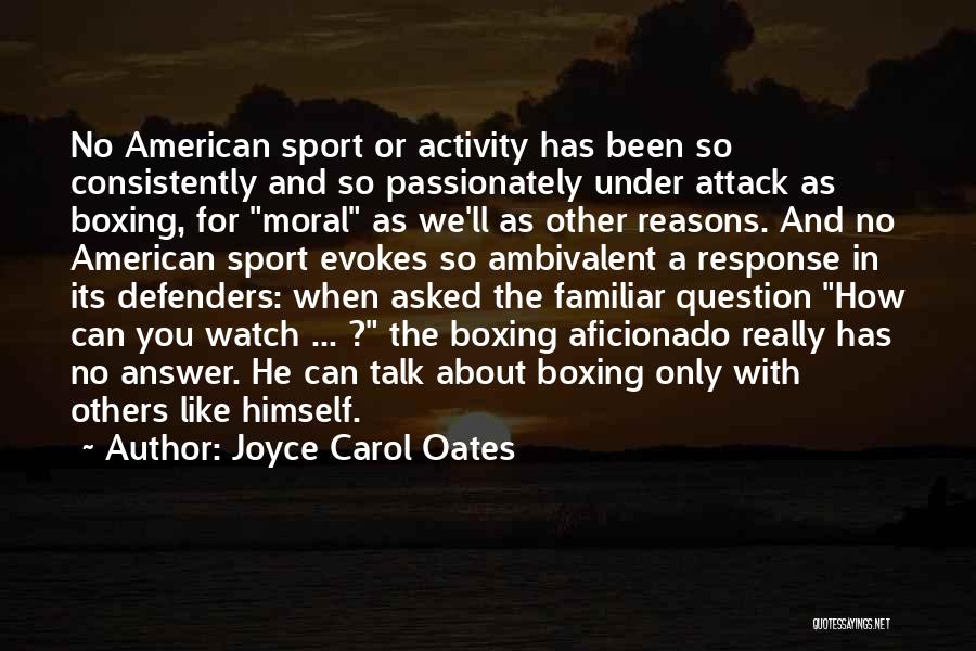 Joyce Carol Oates Quotes: No American Sport Or Activity Has Been So Consistently And So Passionately Under Attack As Boxing, For Moral As We'll