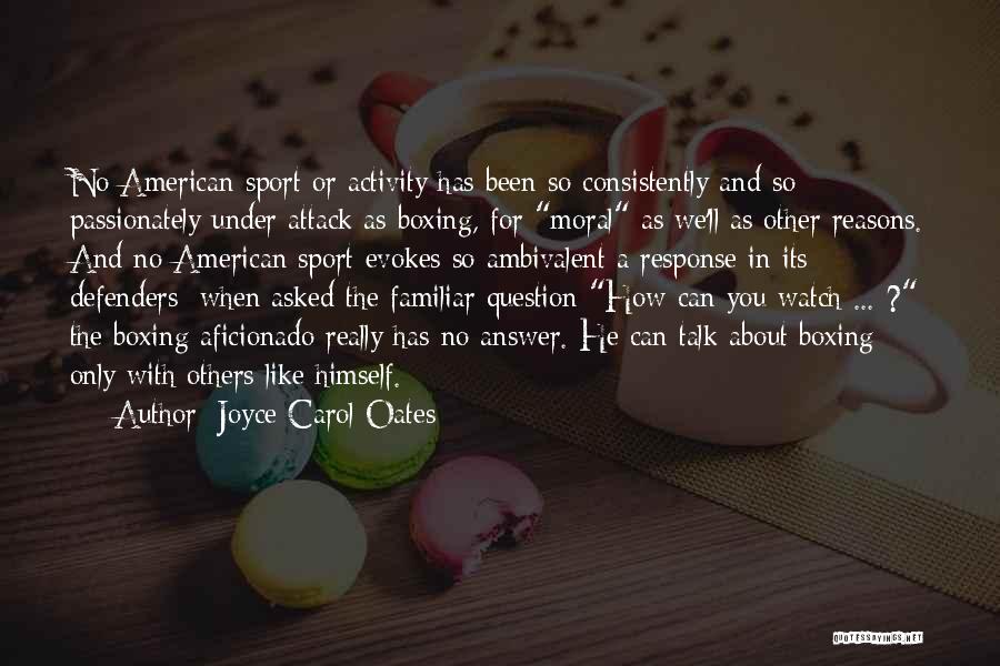 Joyce Carol Oates Quotes: No American Sport Or Activity Has Been So Consistently And So Passionately Under Attack As Boxing, For Moral As We'll