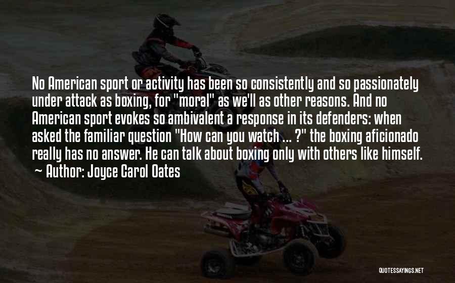 Joyce Carol Oates Quotes: No American Sport Or Activity Has Been So Consistently And So Passionately Under Attack As Boxing, For Moral As We'll