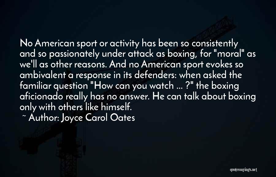 Joyce Carol Oates Quotes: No American Sport Or Activity Has Been So Consistently And So Passionately Under Attack As Boxing, For Moral As We'll
