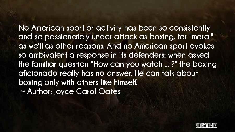 Joyce Carol Oates Quotes: No American Sport Or Activity Has Been So Consistently And So Passionately Under Attack As Boxing, For Moral As We'll