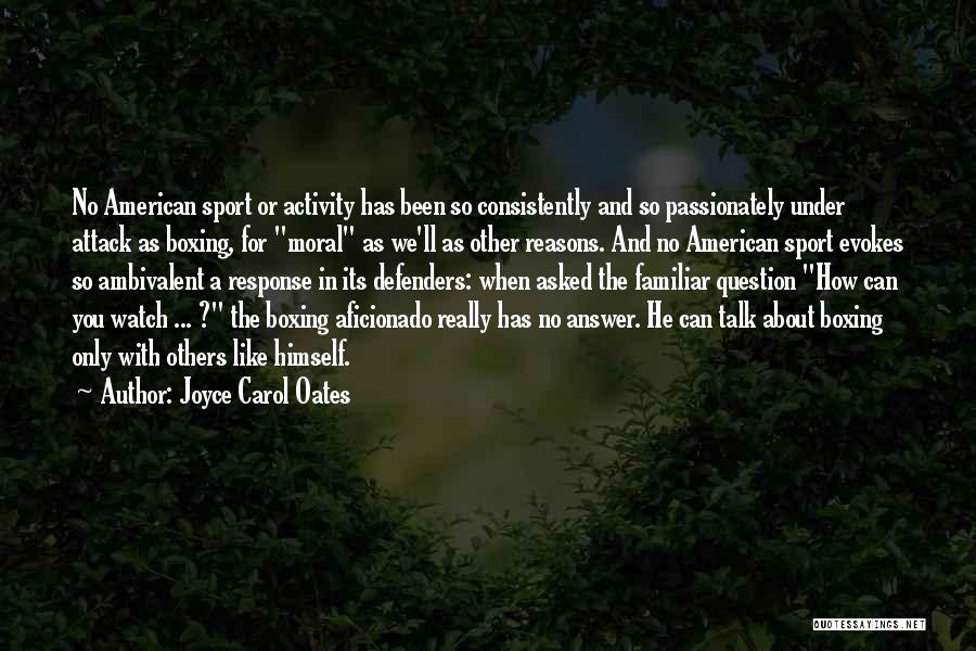 Joyce Carol Oates Quotes: No American Sport Or Activity Has Been So Consistently And So Passionately Under Attack As Boxing, For Moral As We'll
