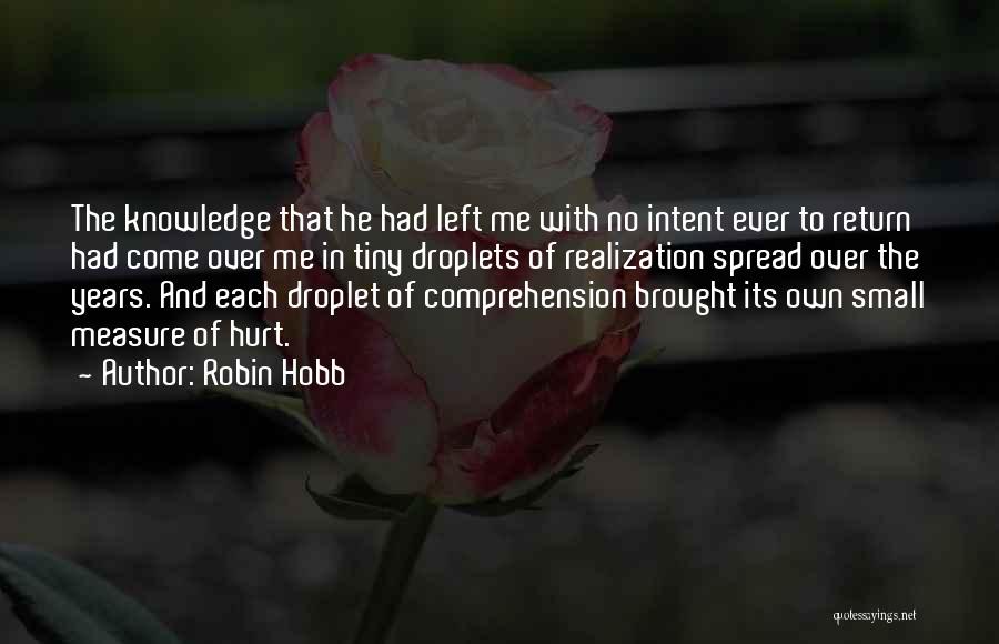 Robin Hobb Quotes: The Knowledge That He Had Left Me With No Intent Ever To Return Had Come Over Me In Tiny Droplets