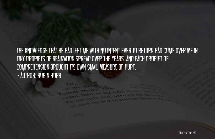 Robin Hobb Quotes: The Knowledge That He Had Left Me With No Intent Ever To Return Had Come Over Me In Tiny Droplets