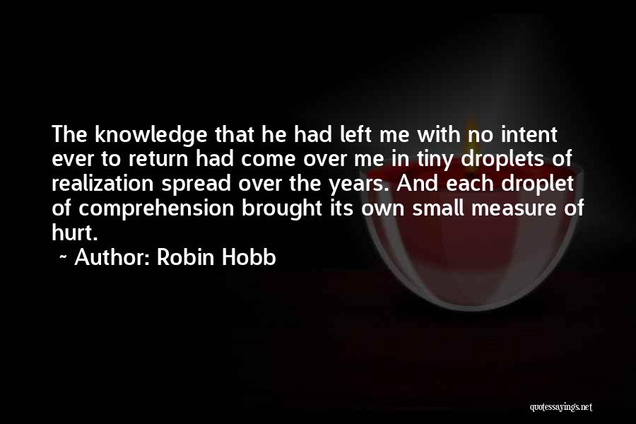 Robin Hobb Quotes: The Knowledge That He Had Left Me With No Intent Ever To Return Had Come Over Me In Tiny Droplets