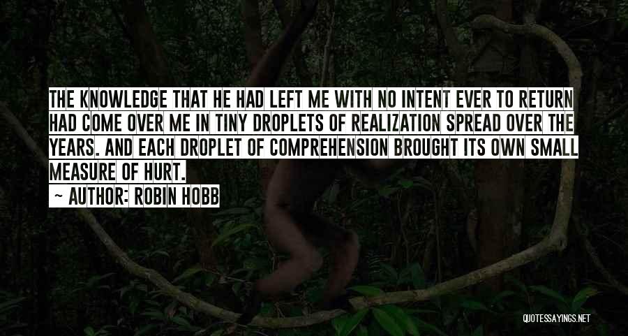 Robin Hobb Quotes: The Knowledge That He Had Left Me With No Intent Ever To Return Had Come Over Me In Tiny Droplets