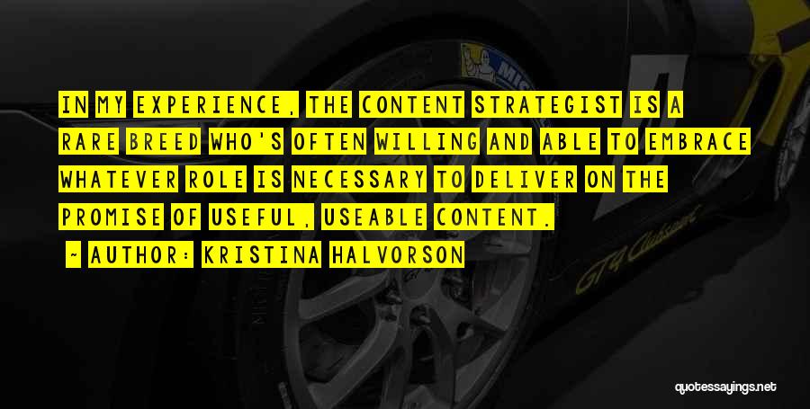Kristina Halvorson Quotes: In My Experience, The Content Strategist Is A Rare Breed Who's Often Willing And Able To Embrace Whatever Role Is