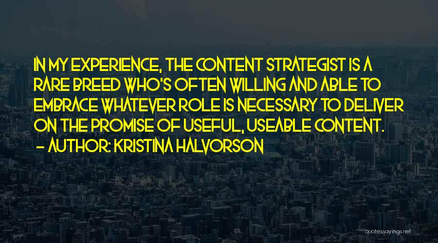 Kristina Halvorson Quotes: In My Experience, The Content Strategist Is A Rare Breed Who's Often Willing And Able To Embrace Whatever Role Is