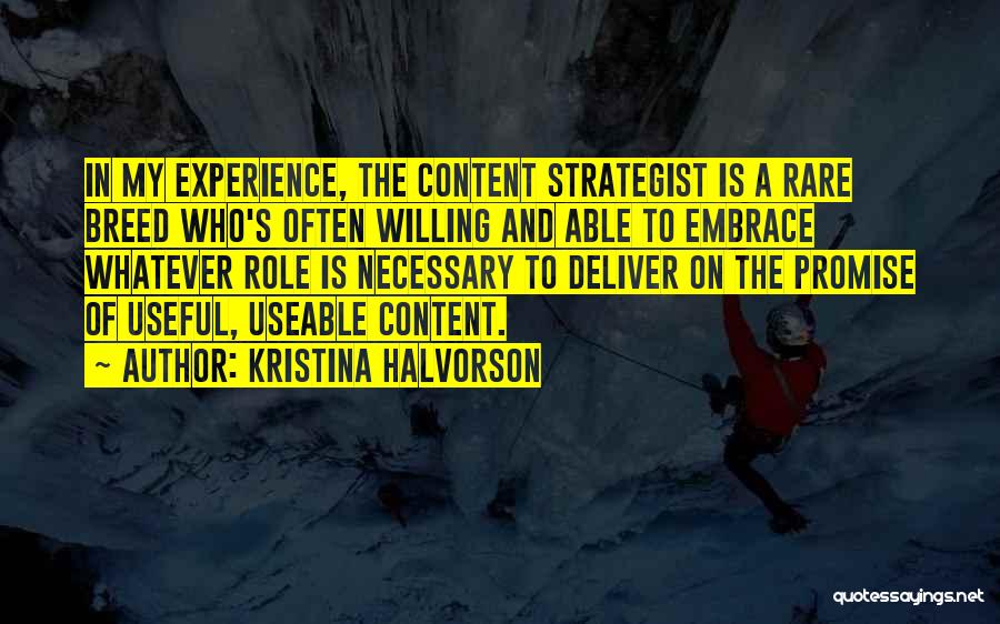 Kristina Halvorson Quotes: In My Experience, The Content Strategist Is A Rare Breed Who's Often Willing And Able To Embrace Whatever Role Is