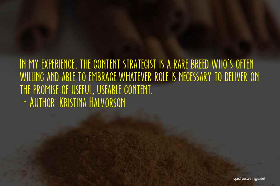 Kristina Halvorson Quotes: In My Experience, The Content Strategist Is A Rare Breed Who's Often Willing And Able To Embrace Whatever Role Is