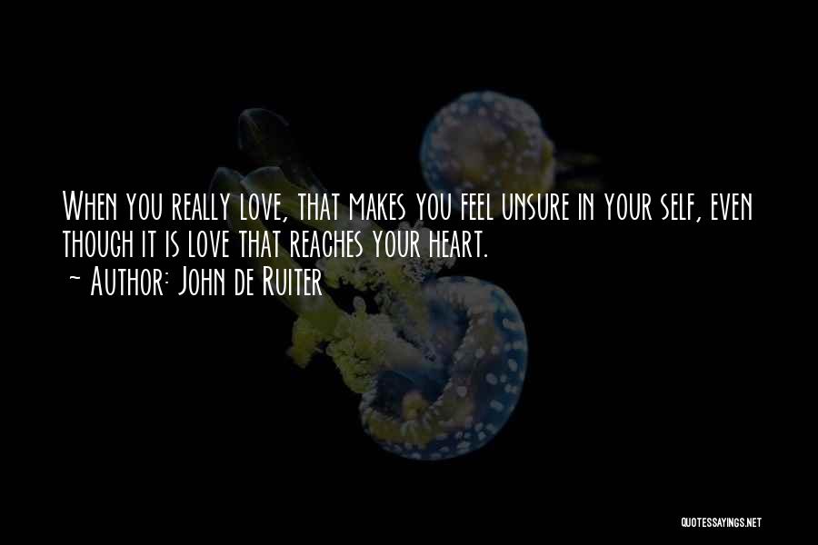 John De Ruiter Quotes: When You Really Love, That Makes You Feel Unsure In Your Self, Even Though It Is Love That Reaches Your