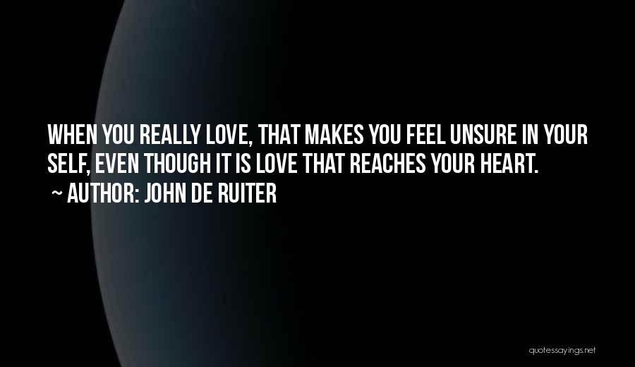 John De Ruiter Quotes: When You Really Love, That Makes You Feel Unsure In Your Self, Even Though It Is Love That Reaches Your